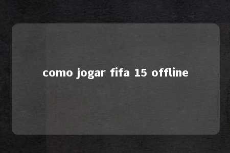 como jogar fifa 15 offline