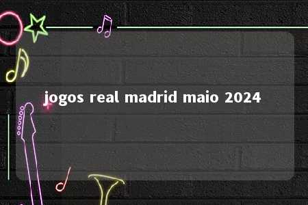 jogos real madrid maio 2024