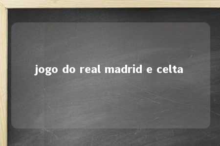 jogo do real madrid e celta