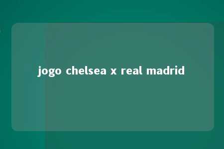 jogo chelsea x real madrid