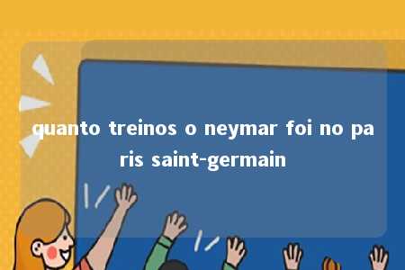 quanto treinos o neymar foi no paris saint-germain