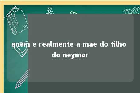 quem e realmente a mae do filho do neymar