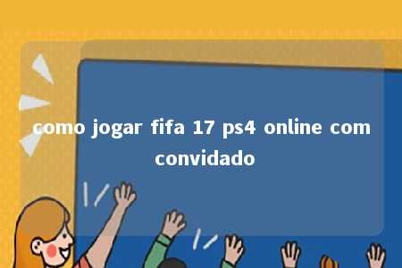 como jogar fifa 17 ps4 online com convidado