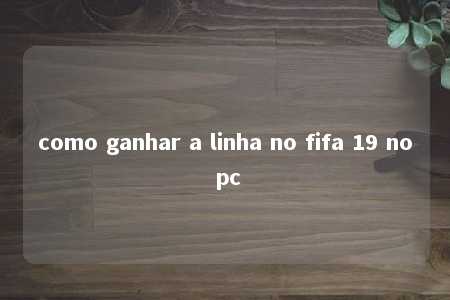 como ganhar a linha no fifa 19 no pc