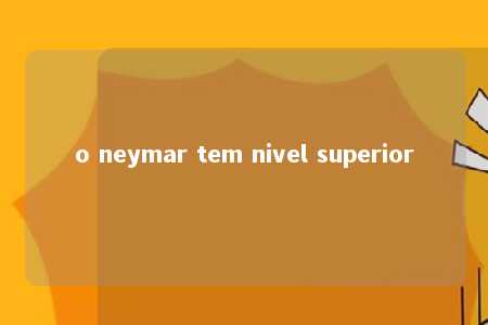 o neymar tem nivel superior