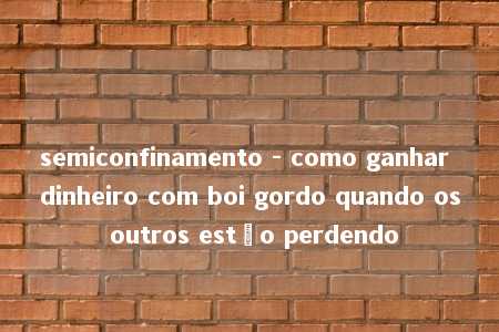 semiconfinamento - como ganhar dinheiro com boi gordo quando os outros estão perdendo