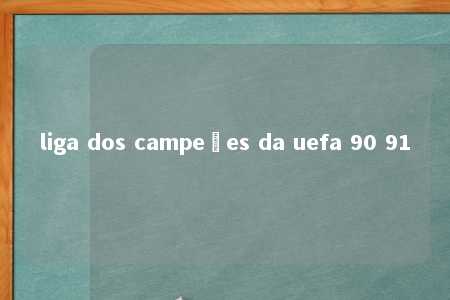 liga dos campeões da uefa 90 91