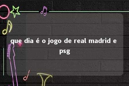 que dia é o jogo de real madrid e psg