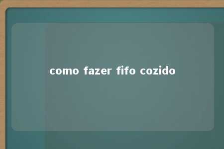 como fazer fifo cozido