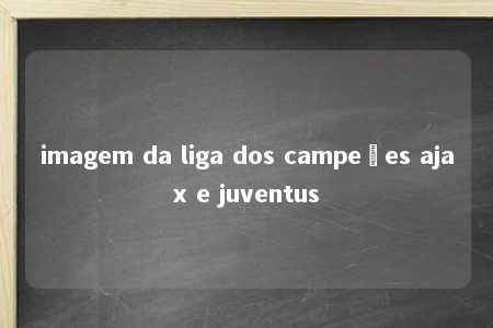 imagem da liga dos campeões ajax e juventus