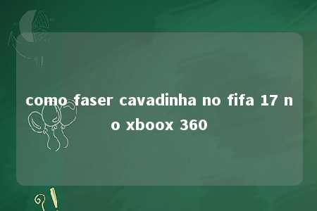 como faser cavadinha no fifa 17 no xboox 360