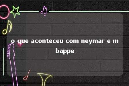 o que aconteceu com neymar e mbappe