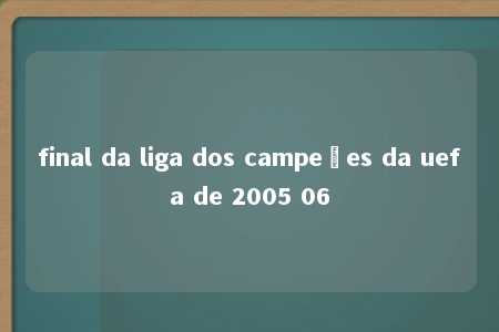 final da liga dos campeões da uefa de 2005 06