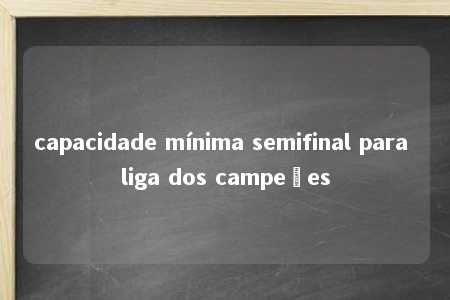 capacidade mínima semifinal para liga dos campeões