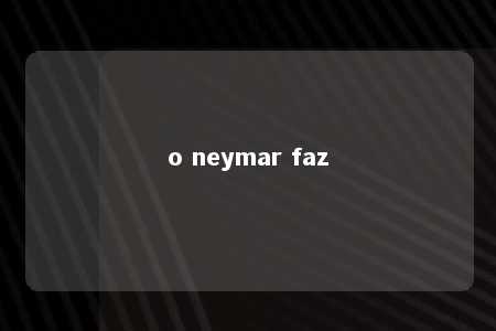 o neymar faz