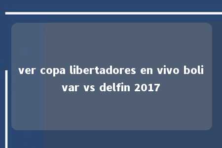 ver copa libertadores en vivo bolivar vs delfin 2017