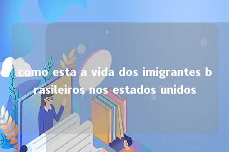 como esta a vida dos imigrantes brasileiros nos estados unidos