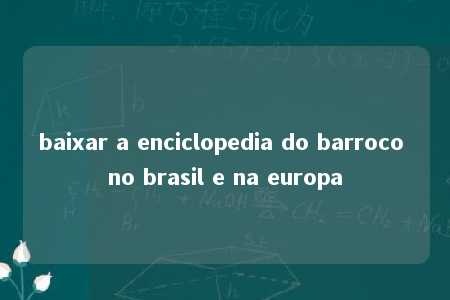 baixar a enciclopedia do barroco no brasil e na europa