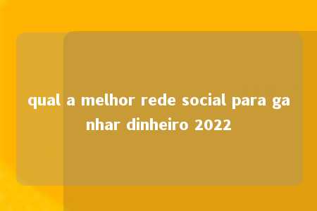 qual a melhor rede social para ganhar dinheiro 2022