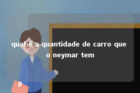 qual é a quantidade de carro que o neymar tem