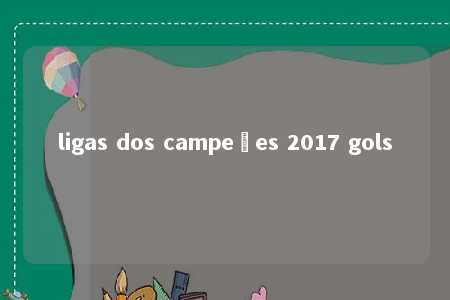 ligas dos campeões 2017 gols