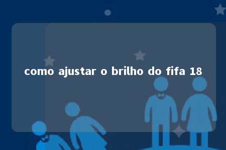 como ajustar o brilho do fifa 18