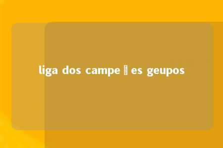 liga dos campeões geupos