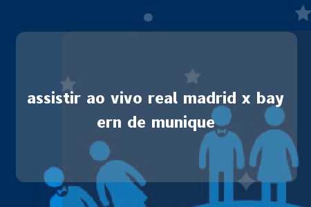 assistir ao vivo real madrid x bayern de munique