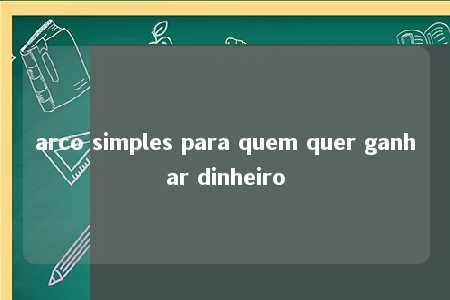 arco simples para quem quer ganhar dinheiro