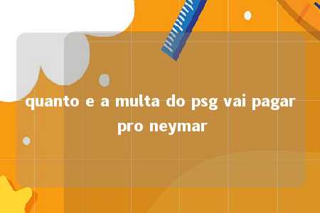 quanto e a multa do psg vai pagar pro neymar