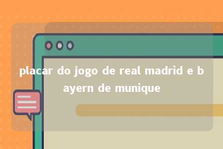 placar do jogo de real madrid e bayern de munique