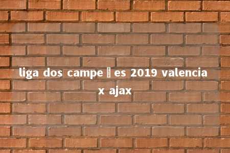 liga dos campeões 2019 valencia x ajax