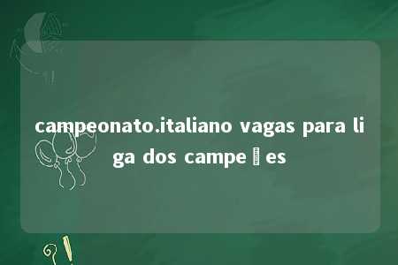 campeonato.italiano vagas para liga dos campeões