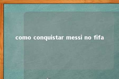 como conquistar messi no fifa