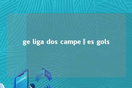 ge liga dos campeões gols