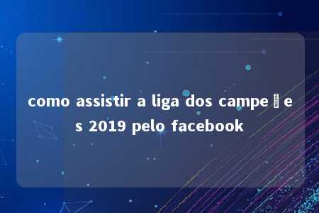 como assistir a liga dos campeões 2019 pelo facebook