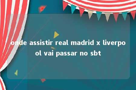 onde assistir real madrid x liverpool vai passar no sbt