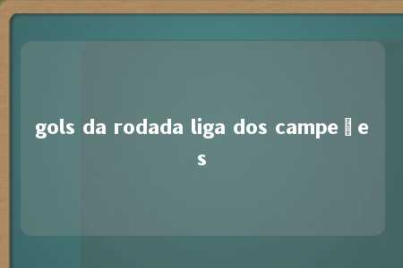 gols da rodada liga dos campeões