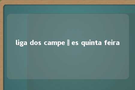 liga dos campeões quinta feira