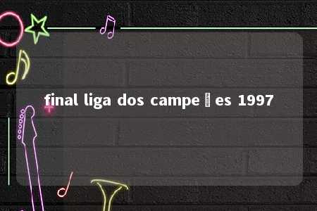 final liga dos campeões 1997