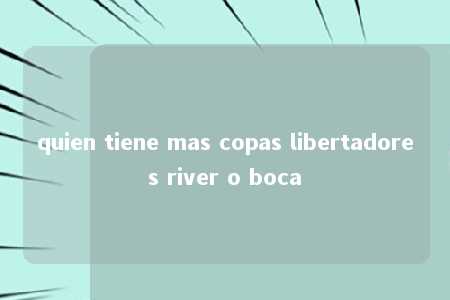 quien tiene mas copas libertadores river o boca