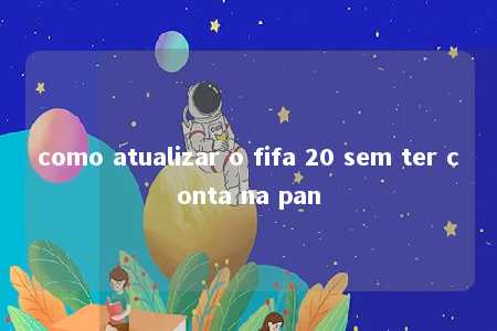 como atualizar o fifa 20 sem ter conta na pan