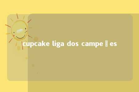 cupcake liga dos campeões