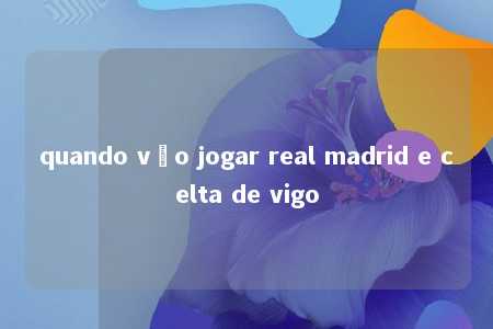 quando vão jogar real madrid e celta de vigo