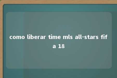 como liberar time mls all-stars fifa 18