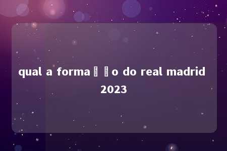 qual a formação do real madrid 2023