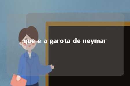 que e a garota de neymar