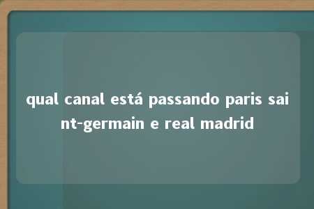 qual canal está passando paris saint-germain e real madrid