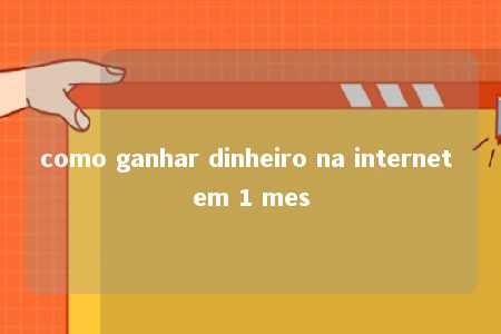 como ganhar dinheiro na internet em 1 mes