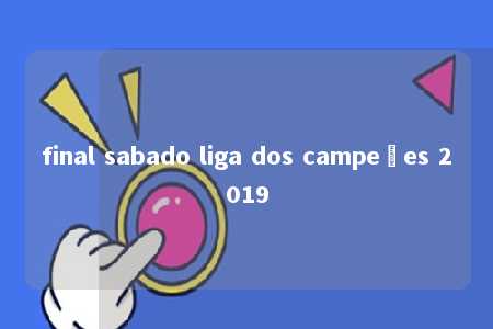 final sabado liga dos campeões 2019